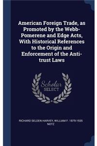 American Foreign Trade, as Promoted by the Webb-Pomerene and Edge Acts, With Historical References to the Origin and Enforcement of the Anti-trust Laws