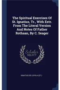 Spiritual Exercises Of St. Ignatius, Tr., With Extr. From The Literal Version And Notes Of Father Rothaan, By C. Seager