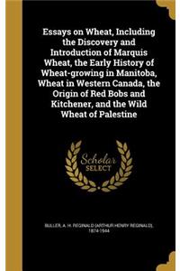 Essays on Wheat, Including the Discovery and Introduction of Marquis Wheat, the Early History of Wheat-growing in Manitoba, Wheat in Western Canada, the Origin of Red Bobs and Kitchener, and the Wild Wheat of Palestine