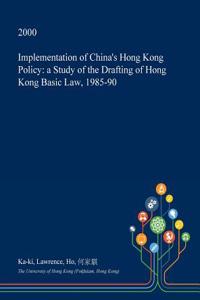 Implementation of China's Hong Kong Policy: A Study of the Drafting of Hong Kong Basic Law, 1985-90