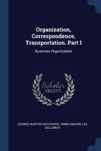 Organization, Correspondence, Transportation. Part I