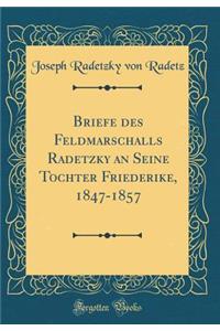Briefe Des Feldmarschalls Radetzky an Seine Tochter Friederike, 1847-1857 (Classic Reprint)