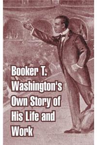 Booker T. Washington's Own Story of His Life and Work
