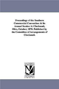 Proceedings of the Southern Commercial Convention At Its Annual Session At Cincinnati, Ohio, October, 1870. Published by the Committee of Arrangements of Cincinnati.