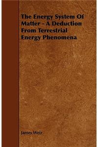 The Energy System of Matter - A Deduction from Terrestrial Energy Phenomena