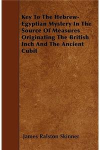 Key To The Hebrew-Egyptian Mystery In The Source Of Measures Originating The British Inch And The Ancient Cubit