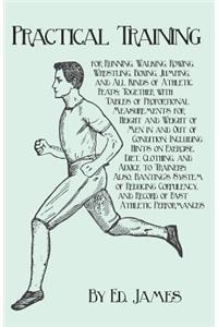 Practical Training for Running, Walking, Rowing, Wrestling, Boxing, Jumping, and All Kinds of Athletic Feats; Together with Tables of Proportional Measurements for Height and Weight of Men in and Out of Condition; Including Hints on Exercise, Diet,