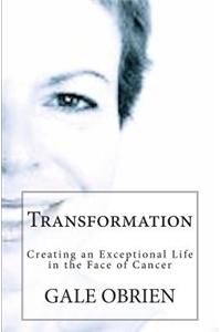 Transformation: Creating an Exceptional Life in the Face of Cancer