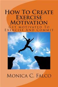 How to Create Exercise Motivation: Get Motivated to Exercise