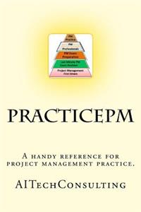 Practicepm: A Handy Reference for Project Management Practice. Support for Pmbok 5th Edition