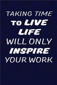 Taking time to live life will only inspire your work