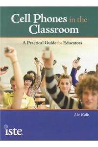 Cell Phones in the Classroom: A Practical Guide for Educators