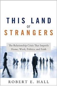 This Land of Strangers: The Relationship Crisis That Imperils Home, Work, Politics, and Faith