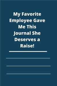 My Favorite Employee Gave Me This Journal She Deserves a Raise!: Lined notebook 120 pages glossy cover different colors with different designs .lined journal