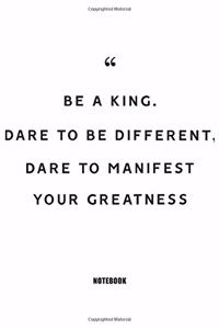 be a king dare to be different dare to manifest your greatness Notebook