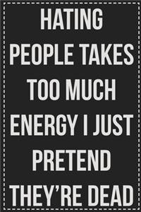 Hating People Takes Too Much Energy I Just Pretend They're Dead