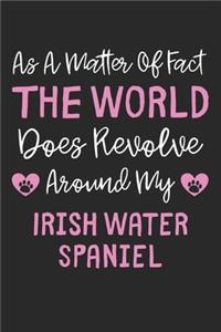 As A Matter Of Fact The World Does Revolve Around My Irish Water Spaniel