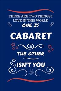 There Are Two Things I Love In This World One Is Cabaret The Other Isn't You