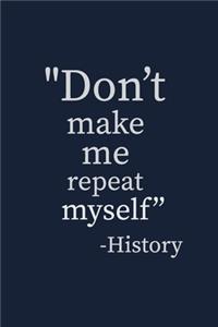 Don't make me repeat myself -History