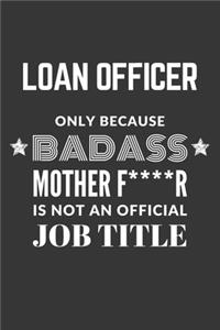Loan Officer Only Because Badass Mother F****R Is Not An Official Job Title Notebook