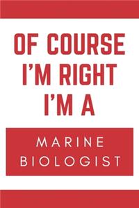 Of Course I'm Right I'm A Marine Biologist