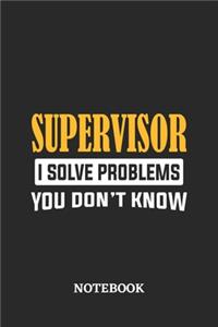 Supervisor I Solve Problems You Don't Know Notebook