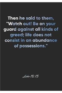 Luke 12: 15 Notebook: Then he said to them, "Watch out! Be on your guard against all kinds of greed; life does not consist in an abundance of possessions." L