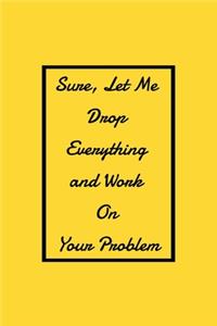 Sure, Let Me Drop Everything and Work On Your Problem