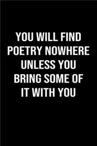 You Will Find Poetry Nowhere Unless You Bring Some of it With You
