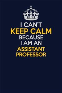 I Can't Keep Calm Because I Am An Assistant Professor