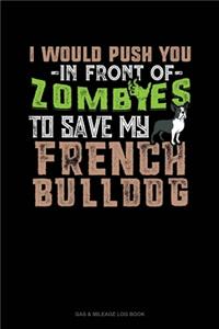 I Would Push You In Front Of Zombies To Save My French Bulldog