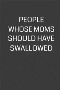 People Whose Moms Should Have Swallowed