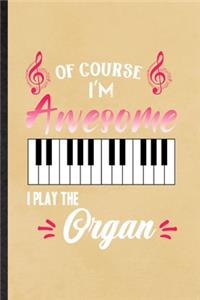 Of Course I'm Awesome I Play the Organ