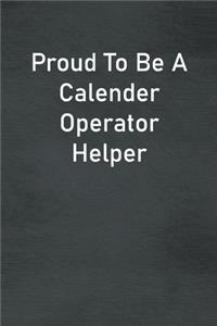 Proud To Be A Calender Operator Helper