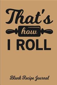 That's How I Roll - Blank Recipe Journal: Blank Cookbook - Blank Cookbook Binder - Blank Recipe Notebook - Recipe Book - Blank Recipe Journal - Recipe Journal - Recipe Notebook - Cookbook to Write on - Cooking Journal - Empty Cookbook - Recipe Orga