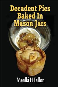 Decadent Pies Baked In Mason Jars