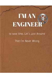 Im An Engineer To Save Time Lets Just Assume That Im Never Wrong
