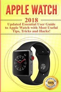 Apple Watch: 2018 Updated Essential User Guide to Apple Watch with Most Useful Tips, Tricks and Hacks