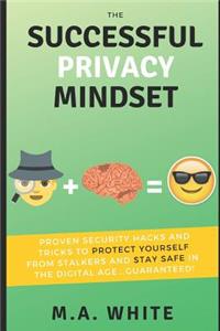 The Successful Privacy Mindset: Proven Security Hacks and Tricks to Protect Yourself from Stalkers and Stay Safe in the Digital Age...Guaranteed!