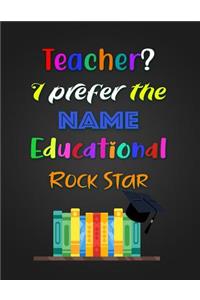 Teacher? I prefer the NAME Educational ROCK STAR