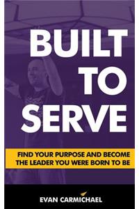 Built to Serve: Find Your Purpose and Become the Leader You Were Born to Be