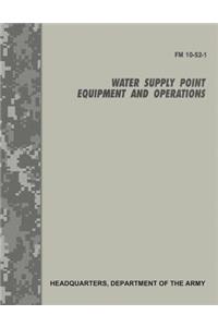 Water Supply Point Equipment and Operations (FM 10-52-1)