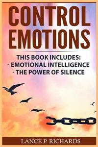 Control Emotions: Emotional Intelligence, The Power of Silence (Self Control, Raw Emotions, Self-Regulation, Emotional Mastery)