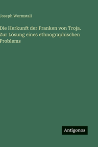 Die Herkunft der Franken von Troja. Zur Lösung eines ethnographischen Problems