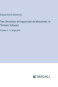 The Chronicles of Enguerrand de Monstrelet; In Thirteen Volumes