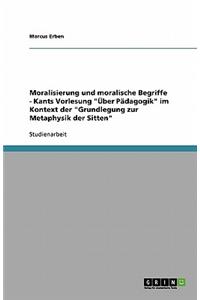 Moralisierung und moralische Begriffe - Kants Vorlesung Über Pädagogik im Kontext der Grundlegung zur Metaphysik der Sitten