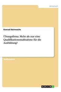 Übungsfirma. Mehr als nur eine Qualifikationsmaßnahme für die Ausbildung?