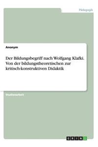 Der Bildungsbegriff nach Wolfgang Klafki. Von der bildungstheoretischen zur kritisch-konstruktiven Didaktik
