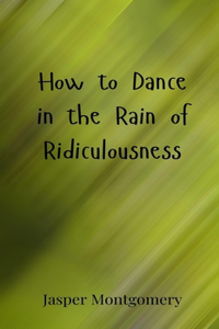 How to Dance in the Rain of Ridiculousness