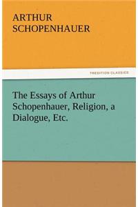 Essays of Arthur Schopenhauer, Religion, a Dialogue, Etc.